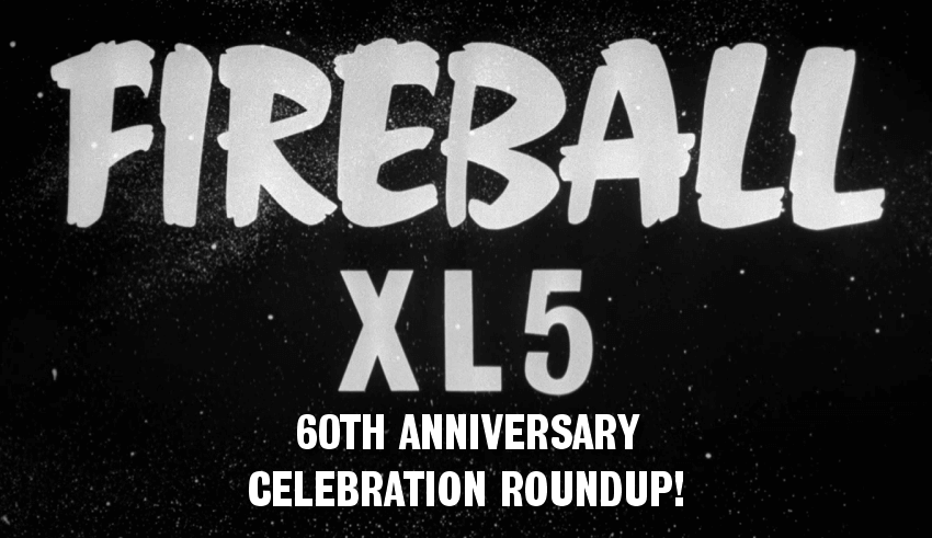 Fireball XL5 - 60th Anniversary Celebration Roundup!