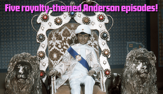 "That crazy king!" Five royalty-themed Anderson episodes!